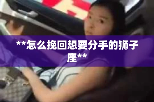 **怎么挽回想要分手的狮子座**
