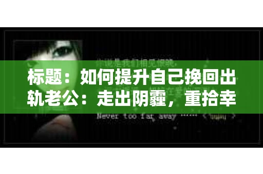 标题：如何提升自己挽回出轨老公：走出阴霾，重拾幸福