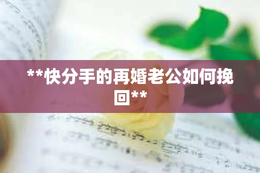 **快分手的再婚老公如何挽回**