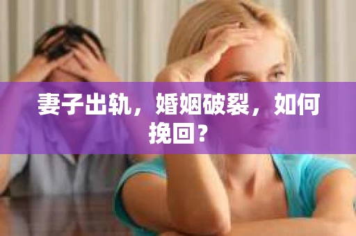 妻子出轨，婚姻破裂，如何挽回？