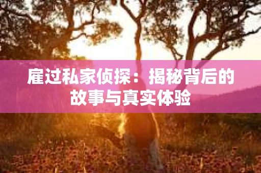雇过私家侦探：揭秘背后的故事与真实体验