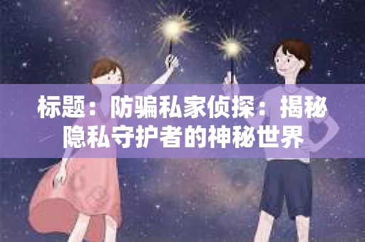 标题：防骗私家侦探：揭秘隐私守护者的神秘世界