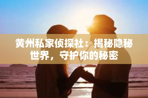 黄州私家侦探社：揭秘隐秘世界，守护你的秘密
