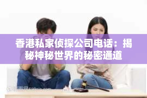 香港私家侦探公司电话：揭秘神秘世界的秘密通道