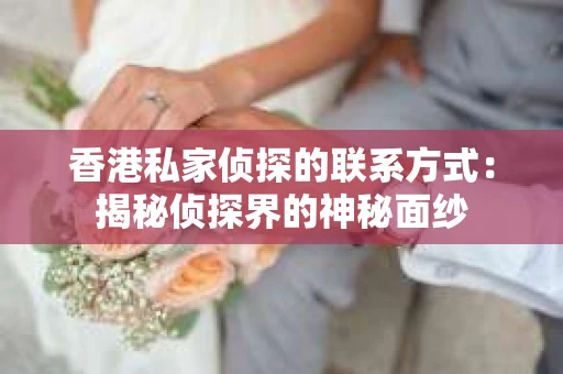 香港私家侦探的联系方式：揭秘侦探界的神秘面纱