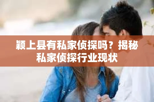 颖上县有私家侦探吗？揭秘私家侦探行业现状