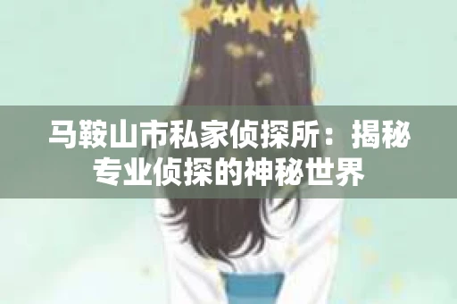 马鞍山市私家侦探所：揭秘专业侦探的神秘世界