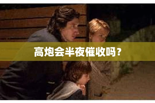 高炮会半夜催收吗？