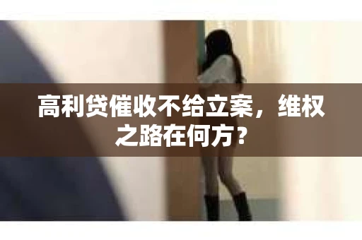 高利贷催收不给立案，维权之路在何方？
