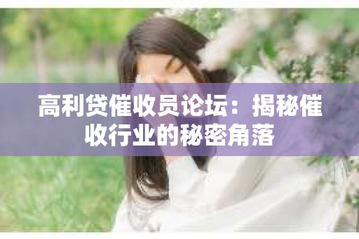 高利贷催收员论坛：揭秘催收行业的秘密角落