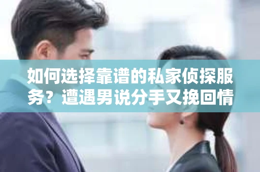 如何选择靠谱的私家侦探服务？遭遇男说分手又挽回情况怎么办？