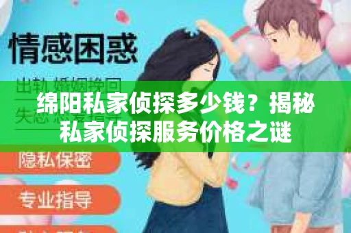 绵阳私家侦探多少钱？揭秘私家侦探服务价格之谜