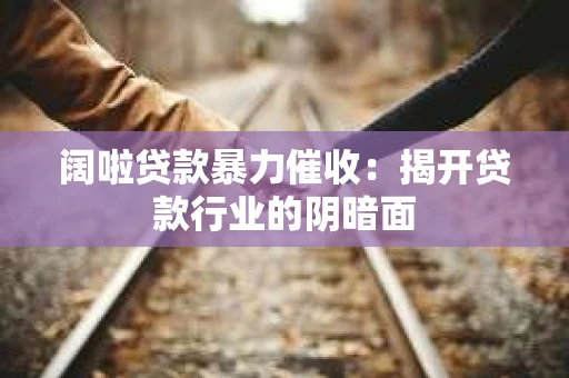 阔啦贷款暴力催收：揭开贷款行业的阴暗面