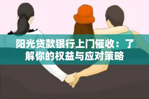 阳光贷款银行上门催收：了解你的权益与应对策略