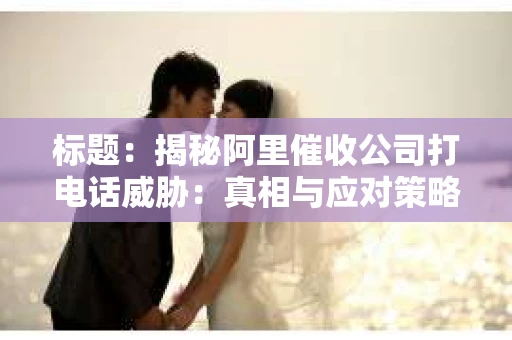 标题：揭秘阿里催收公司打电话威胁：真相与应对策略
