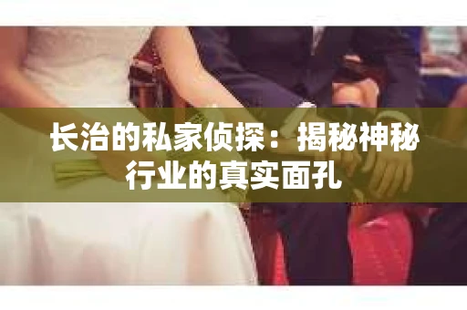 长治的私家侦探：揭秘神秘行业的真实面孔