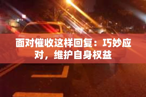 面对催收这样回复：巧妙应对，维护自身权益