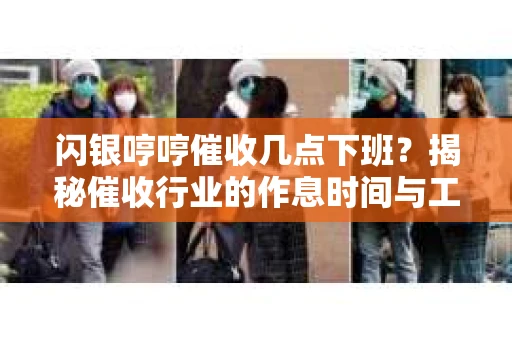 闪银哼哼催收几点下班？揭秘催收行业的作息时间与工作状态