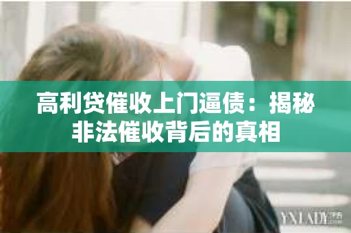 高利贷催收上门逼债：揭秘非法催收背后的真相