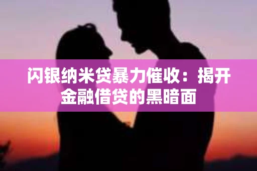 闪银纳米贷暴力催收：揭开金融借贷的黑暗面