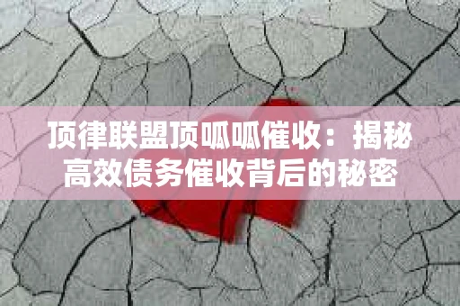 顶律联盟顶呱呱催收：揭秘高效债务催收背后的秘密
