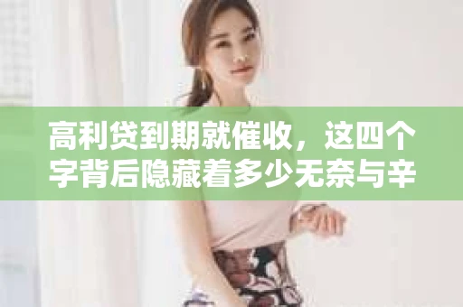 高利贷到期就催收，这四个字背后隐藏着多少无奈与辛酸。在这个充满诱惑与陷阱的金融世界里，我们该如何保护自己，避免陷入高利贷的泥潭？今天，就让我们一起来揭开高利贷到期催收的神秘面纱。