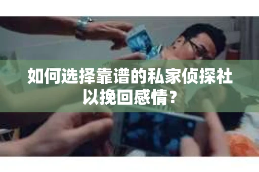 如何选择靠谱的私家侦探社以挽回感情？