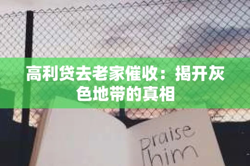 高利贷去老家催收：揭开灰色地带的真相