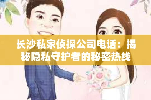 长沙私家侦探公司电话：揭秘隐私守护者的秘密热线