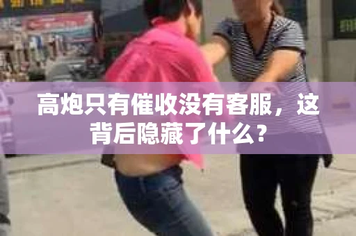 高炮只有催收没有客服，这背后隐藏了什么？