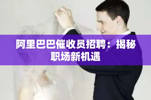 阿里巴巴催收员招聘：揭秘职场新机遇