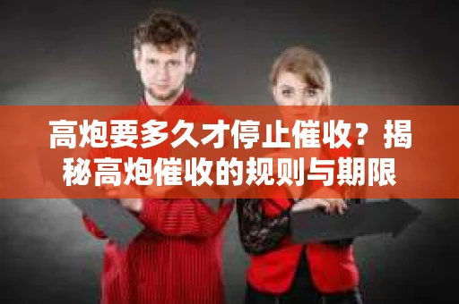 高炮要多久才停止催收？揭秘高炮催收的规则与期限