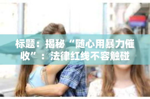 标题：揭秘“随心用暴力催收”：法律红线不容触碰