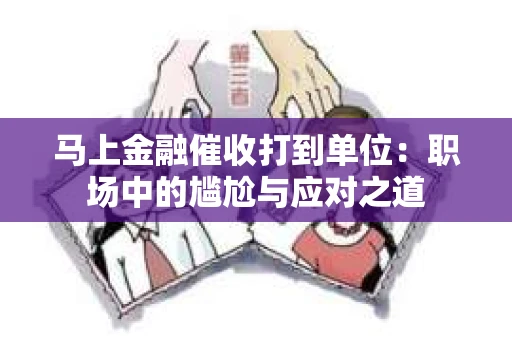 马上金融催收打到单位：职场中的尴尬与应对之道
