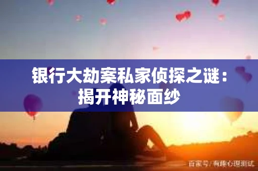 银行大劫案私家侦探之谜：揭开神秘面纱