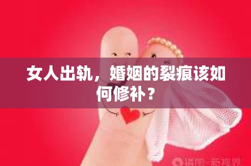 女人出轨，婚姻的裂痕该如何修补？