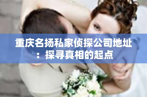 重庆名扬私家侦探公司地址：探寻真相的起点