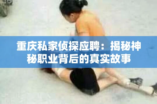 重庆私家侦探应聘：揭秘神秘职业背后的真实故事