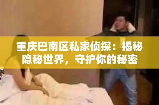 重庆巴南区私家侦探：揭秘隐秘世界，守护你的秘密