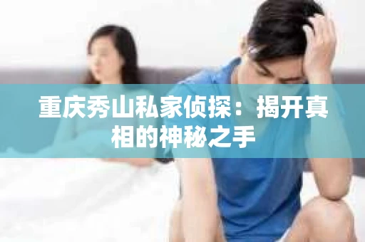 重庆秀山私家侦探：揭开真相的神秘之手