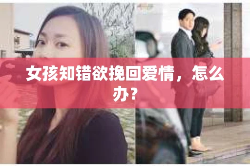 女孩知错欲挽回爱情，怎么办？