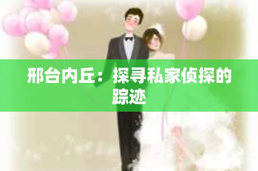 邢台内丘：探寻私家侦探的踪迹