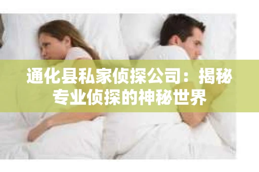 通化县私家侦探公司：揭秘专业侦探的神秘世界