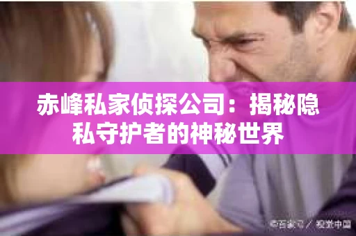 赤峰私家侦探公司：揭秘隐私守护者的神秘世界