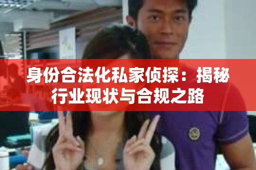 身份合法化私家侦探：揭秘行业现状与合规之路