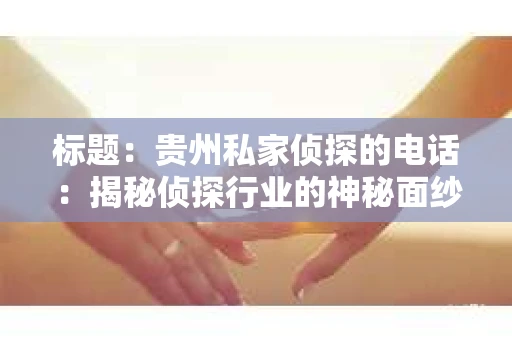 标题：贵州私家侦探的电话：揭秘侦探行业的神秘面纱