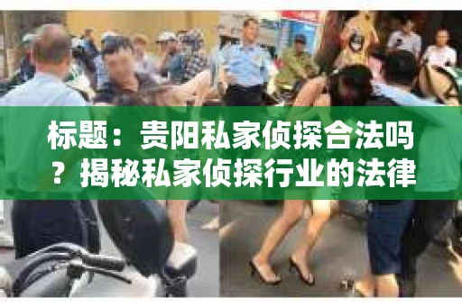 标题：贵阳私家侦探合法吗？揭秘私家侦探行业的法律边界