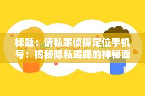 标题：请私家侦探定位手机号：揭秘隐私追踪的神秘面纱