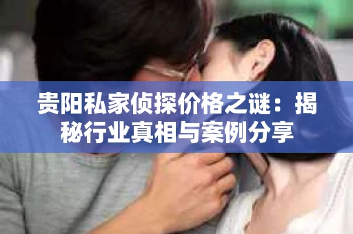 贵阳私家侦探价格之谜：揭秘行业真相与案例分享