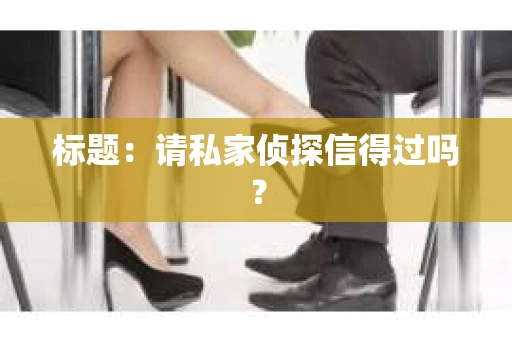 标题：请私家侦探信得过吗？
